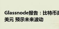 Glassnode报告：比特币真实市场均值为5万美元 预示未来波动