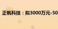 正帆科技：拟3000万元-5000万元回购股份