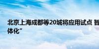 北京上海成都等20城将应用试点 智能网联汽车“车路云一体化”