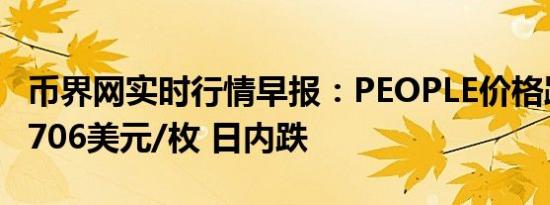 币界网实时行情早报：PEOPLE价格跌破0.05706美元/枚 日内跌