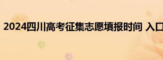 2024四川高考征集志愿填报时间 入口+时间