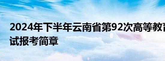 2024年下半年云南省第92次高等教育自学考试报考简章