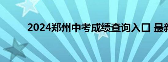 2024郑州中考成绩查询入口 最新