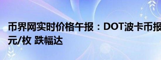 币界网实时价格午报：DOT波卡币报6.178美元/枚 跌幅达