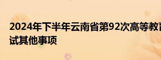 2024年下半年云南省第92次高等教育自学考试其他事项