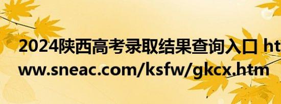 2024陕西高考录取结果查询入口 https://www.sneac.com/ksfw/gkcx.htm