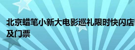 北京蜡笔小新大电影巡礼限时快闪店时间地点及门票