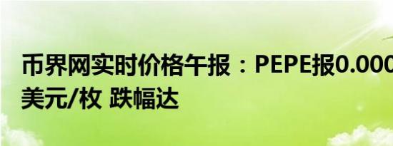 币界网实时价格午报：PEPE报0.000009401美元/枚 跌幅达