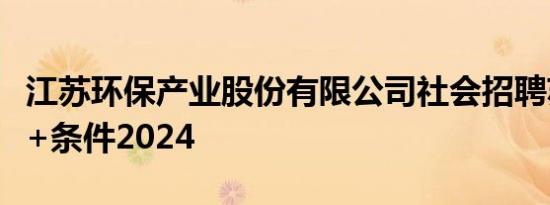 江苏环保产业股份有限公司社会招聘苏州岗位+条件2024