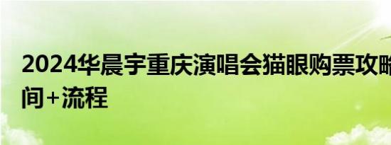 2024华晨宇重庆演唱会猫眼购票攻略 开票时间+流程