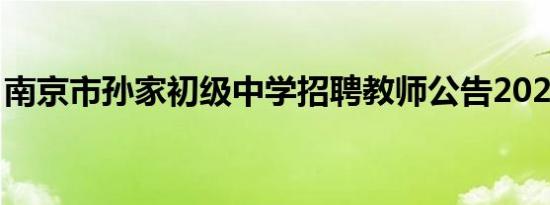 南京市孙家初级中学招聘教师公告2024年7月