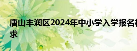 唐山丰润区2024年中小学入学报名材料+要求