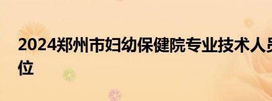 2024郑州市妇幼保健院专业技术人员招聘岗位