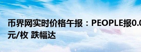 币界网实时价格午报：PEOPLE报0.05493美元/枚 跌幅达