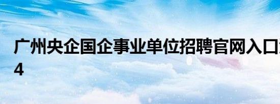 广州央企国企事业单位招聘官网入口汇总2024