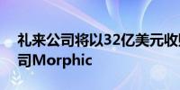 礼来公司将以32亿美元收购美国生物技术公司Morphic