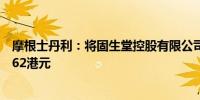 摩根士丹利：将固生堂控股有限公司评级上调至超配目标价62港元