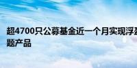 超4700只公募基金近一个月实现浮盈榜单前三名均为原油主题产品