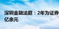 深圳金融法庭：2年为证券期货投资者挽损22亿余元