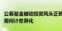 公募基金被动投资风头正劲持续引领新潮流还需问计差异化