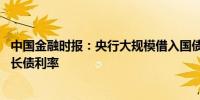 中国金融时报：央行大规模借入国债 择机售出将有利于稳定长债利率