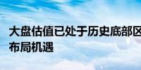 大盘估值已处于历史底部区域把握大盘蓝筹股布局机遇