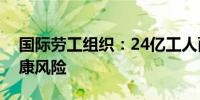 国际劳工组织：24亿工人面临气候相关的健康风险