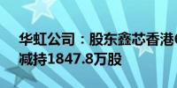 华虹公司：股东鑫芯香港6月24日至7月8日减持1847.8万股