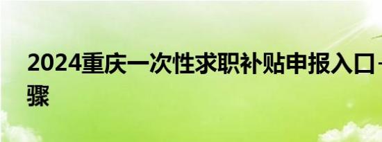 2024重庆一次性求职补贴申报入口+操作步骤