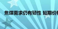 焦煤需求仍有韧性 短期价格震荡运行为主