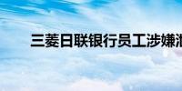 三菱日联银行员工涉嫌泄露内幕信息