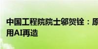 中国工程院院士邬贺铨：原有互联网业务值得用AI再造