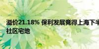 溢价21.18% 保利发展竞得上海下半年首场土拍杨浦区平凉社区宅地