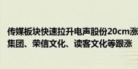 传媒板块快速拉升电声股份20cm涨停紫天科技涨超3%华闻集团、荣信文化、读客文化等跟涨