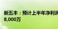 新五丰：预计上半年净利润亏损22,000万至28,000万