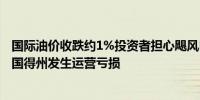 国际油价收跌约1%投资者担心飓风Beryl造成石油公司在美国得州发生运营亏损