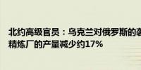 北约高级官员：乌克兰对俄罗斯的袭击已经导致俄罗斯石油精炼厂的产量减少约17%