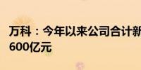 万科：今年以来公司合计新增融资、再融资超600亿元