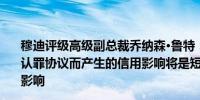 穆迪评级高级副总裁乔纳森·鲁特：相信由于波音(BA.N)的认罪协议而产生的信用影响将是短暂的不会对波音产生实质影响