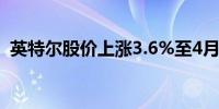 英特尔股价上涨3.6%至4月份以来最高水平