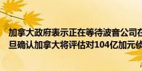 加拿大政府表示正在等待波音公司在美国的法律诉讼决定一旦确认加拿大将评估对104亿加元侦察机交易的影响