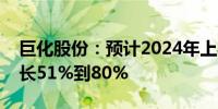 巨化股份：预计2024年上半年净利润同比增长51%到80%