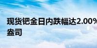 现货钯金日内跌幅达2.00%现报982.97美元/盎司