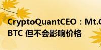 CryptoQuantCEO：Mt.Gox已转移4.7万枚BTC 但不会影响价格