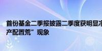 首份基金二季报披露二季度获明显净申购基金经理关注“资产配置荒”现象