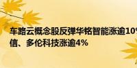 车路云概念股反弹华铭智能涨逾10%中海达涨逾5%移为通信、多伦科技涨逾4%