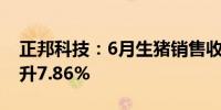 正邦科技：6月生猪销售收入3.2亿元 环比上升7.86%