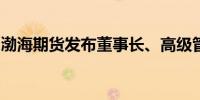 渤海期货发布董事长、高级管理人员换届公告