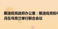 斯洛伐克政府办公室：斯洛伐克和乌克兰政府将于9月或10月在乌克兰举行联合会议