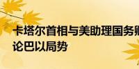 卡塔尔首相与美助理国务卿举行会谈 重点讨论巴以局势